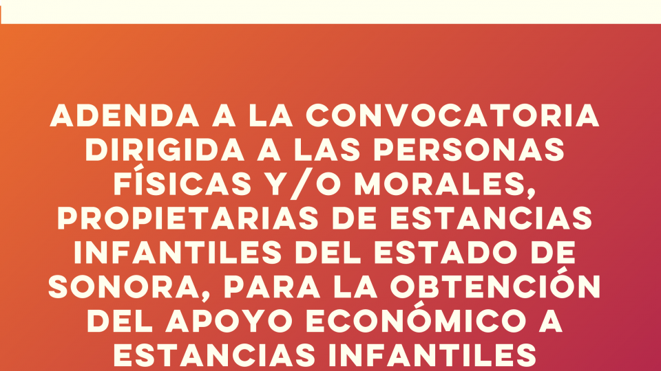 Adenda a la Convocatoria Dirigida a las Personas Físicas y/o Morales, Propietarias de Estancias Infantiles del Estado de Sonora